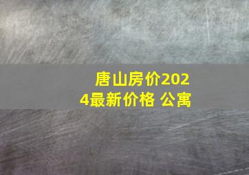 唐山房价2024最新价格 公寓